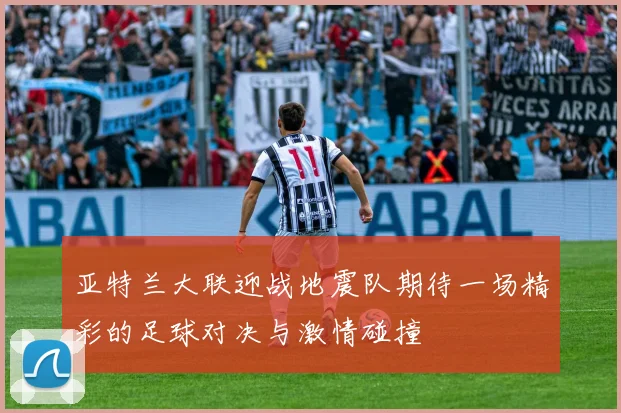 亚特兰大联迎战地震队期待一场精彩的足球对决与激情碰撞